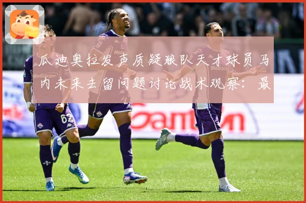 瓜迪奥拉发声质疑狼队天才球员马内未来去留问题讨论战术观察：最新赛事动态与深度分析