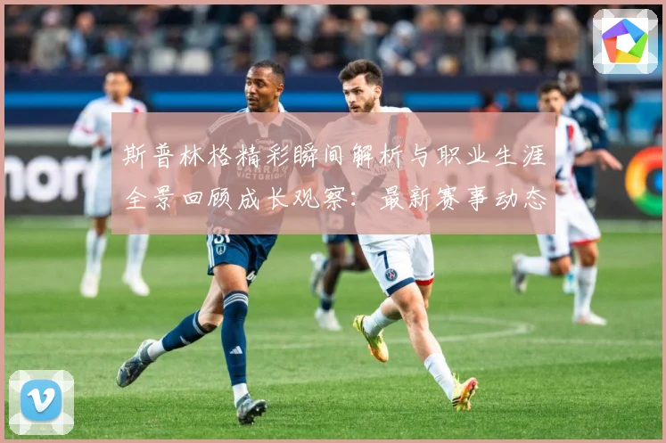 斯普林格精彩瞬间解析与职业生涯全景回顾成长观察：最新赛事动态与深度分析