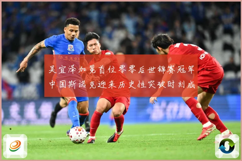 吴宜泽加冕首位零零后世锦赛冠军中国斯诺克迎来历史性突破时刻成长观察：最新赛事动态与深度分析