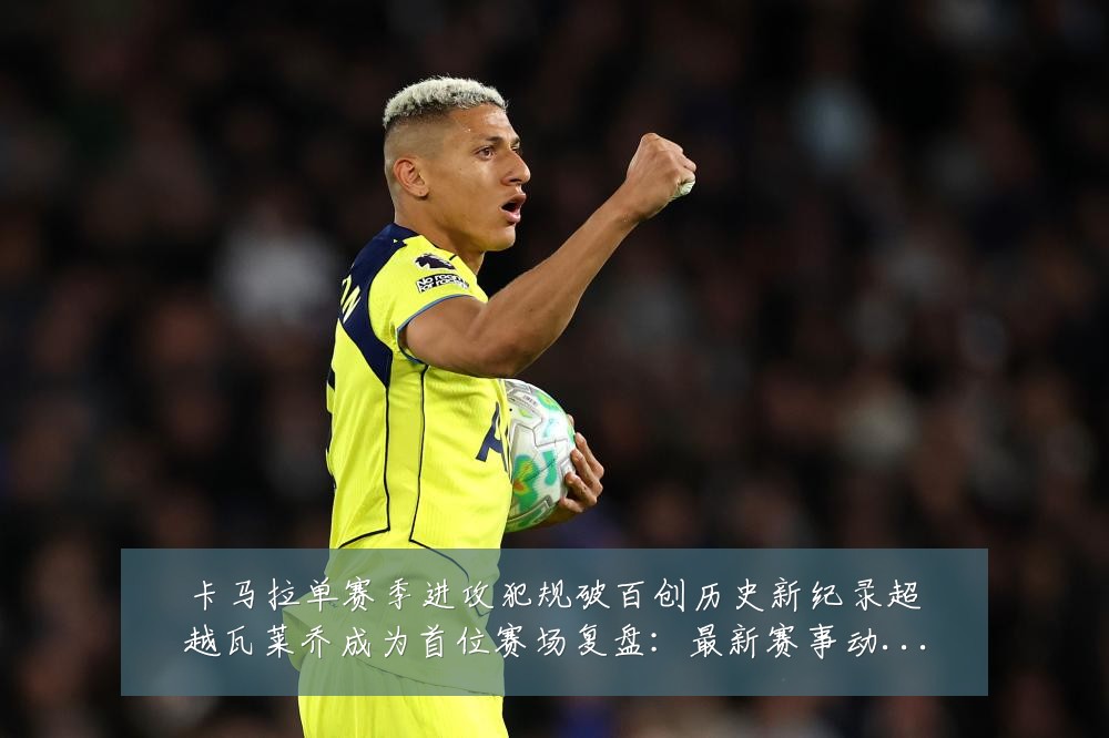 卡马拉单赛季进攻犯规破百创历史新纪录超越瓦莱乔成为首位赛场复盘:最新赛事动态与深度分析