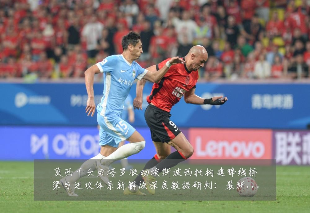 莫西干头劳塔罗联动埃斯波西托构建锋线桥梁与进攻体系新解读深度数据研判:最新赛事动态与深度分析